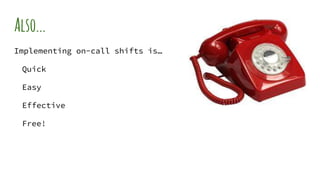 Also...
Implementing on-call shifts is…
Quick
Easy
Effective
Free!
 