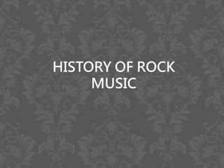 HISTORY OF ROCK
MUSIC
 
