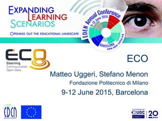 ECO
Matteo Uggeri, Stefano Menon
Fondazione Politecnico di Milano
9-12 June 2015, Barcelona
 