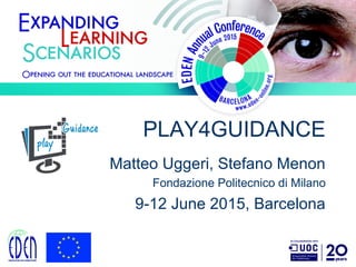PLAY4GUIDANCE
Matteo Uggeri, Stefano Menon
Fondazione Politecnico di Milano
9-12 June 2015, Barcelona
 