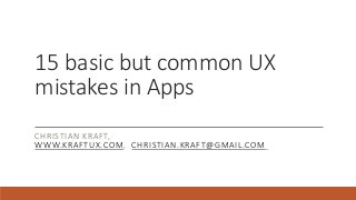 15 Basic but Common UX
mistakes in Apps
CHRISTIAN KRAFT,
WWW.KRAFTUX.COM, CHRISTIAN.KRAFT@GMAIL.COM
 
