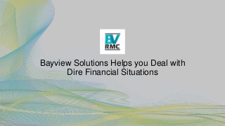 Bayview Solutions Helps you Deal with
Dire Financial Situations
 