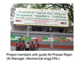 Project members with guide Mr.Prasad Rajan
(Sr.Manager ,Mechanical engg,HNL)
 