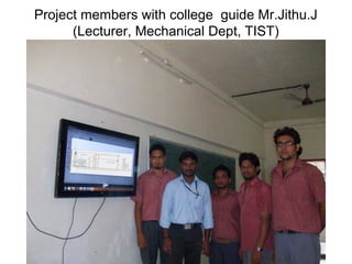Project members with college guide Mr.Jithu.J
(Lecturer, Mechanical Dept, TIST)
 