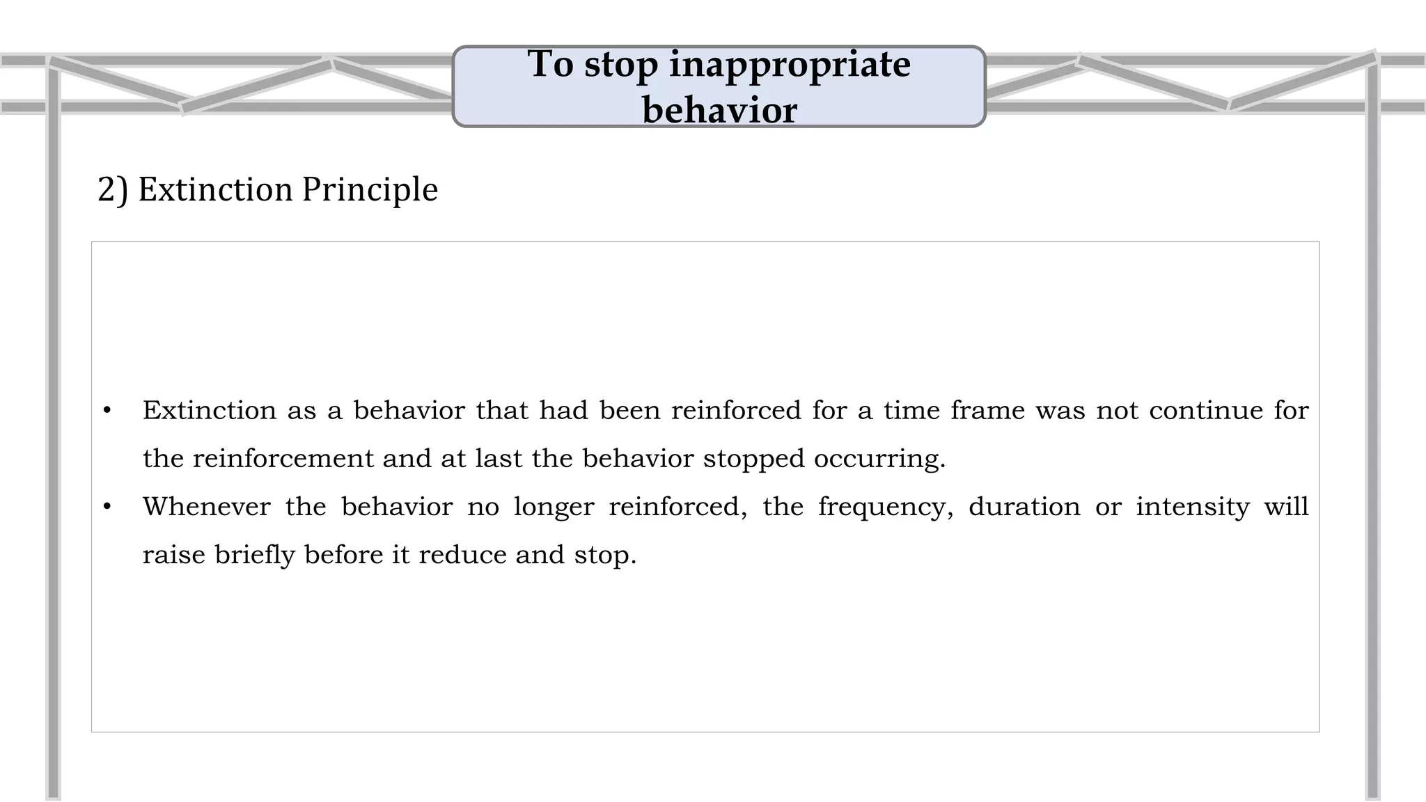 To stop inappropriate
behavior
2) Extinction Principle
• Extinction as a behavior that had been reinforced for a time frame was not continue for
the reinforcement and at last the behavior stopped occurring.
• Whenever the behavior no longer reinforced, the frequency, duration or intensity will
raise briefly before it reduce and stop.
• Example: No plastic bag in Melaka.
From 1st January 2016, consumers will have bring
along their own shopping bags or the cash counters
will supply them with biodegradable bags made of
plant-based materials.
 