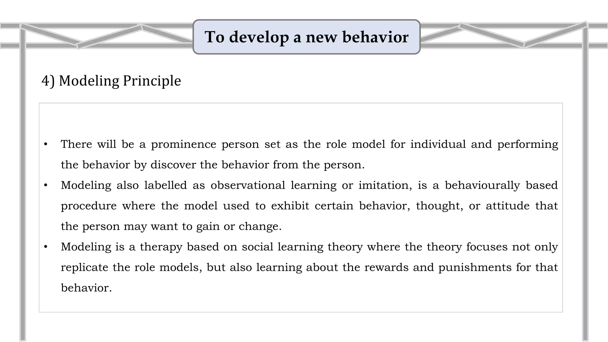 To develop a new behavior
4) Modeling Principle
• There will be a prominence person set as the role model for individual and performing
the behavior by discover the behavior from the person.
• Modeling also labelled as observational learning or imitation, is a behaviourally based
procedure where the model used to exhibit certain behavior, thought, or attitude that
the person may want to gain or change.
• Example: Harith Iskandar
You may know how to tell a joke better
because you have watched Harith
Iskandar’s stand up routine on TV.
 
