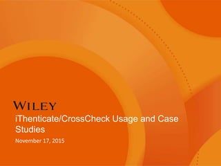 iThenticate/CrossCheck Usage and Case
Studies
November 17, 2015
 