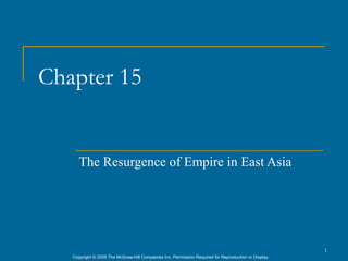 Chapter 15


      The Resurgence of Empire in East Asia




                                                                                                      1
   Copyright © 2006 The McGraw-Hill Companies Inc. Permission Required for Reproduction or Display.
 
