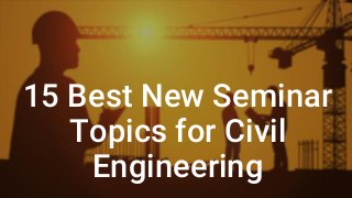 15 Best New Seminar
Topics for Civil
Engineering
 