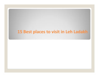 15 Best places to visit in
15 Best places to visit in Leh
Leh Ladakh
Ladakh
 