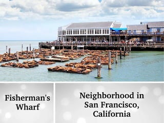 Fisherman's 
Wharf
Neighborhood in 
San Francisco, 
California
 