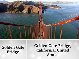 Golden Gate 
Bridge
Golden Gate Bridge, 
California, United 
States
 
