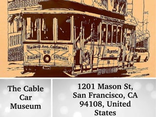 The Cable 
Car 
Museum
1201 Mason St, 
San Francisco, CA 
94108, United 
States
 
