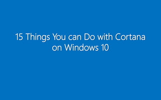 15 Things You can Do with Cortana
on Windows 10
 