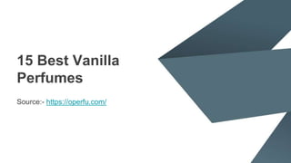 15 Best Vanilla
Perfumes
Source:- https://operfu.com/
 