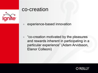 co-creation

๏   experience-based innovation


๏   “co-creation motivated by the pleasures
    and rewards inherent in par...