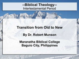 --Biblical Theology--
Intertestamental Period
Transition from Old to New
By Dr. Robert Munson
Maranatha Biblical College
Baguio City, Philippines
 