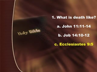 1. What is death like?
a. John 11:11-14
b. Job 14:10-12
c. Ecclesiastes 9:5
 