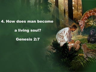 4. How does man become
a living soul?
Genesis 2:7
 