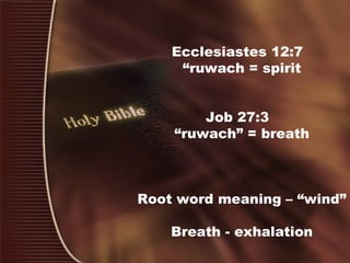 Ecclesiastes 12:7
“ruwach = spirit
Job 27:3
“ruwach” = breath
Root word meaning – “wind”
Breath - exhalation
 
