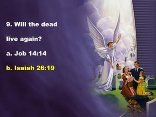 9. Will the dead
live again?
a. Job 14:14
b. Isaiah 26:19
 