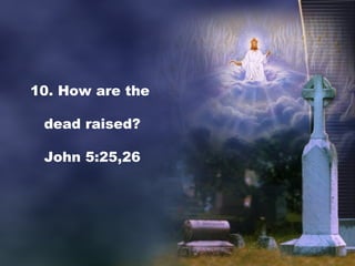 10. How are the
dead raised?
John 5:25,26
 