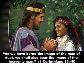 “As we have borne the image of the man of
dust, we shall also bear the image of the
heavenly man.” (1 Corinthians 15:49)
 