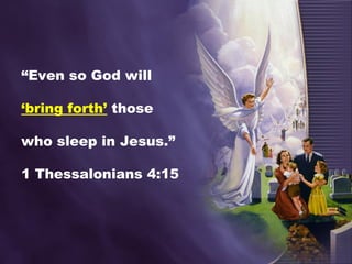 “Even so God will
‘bring forth’ those
who sleep in Jesus.”
1 Thessalonians 4:15
 