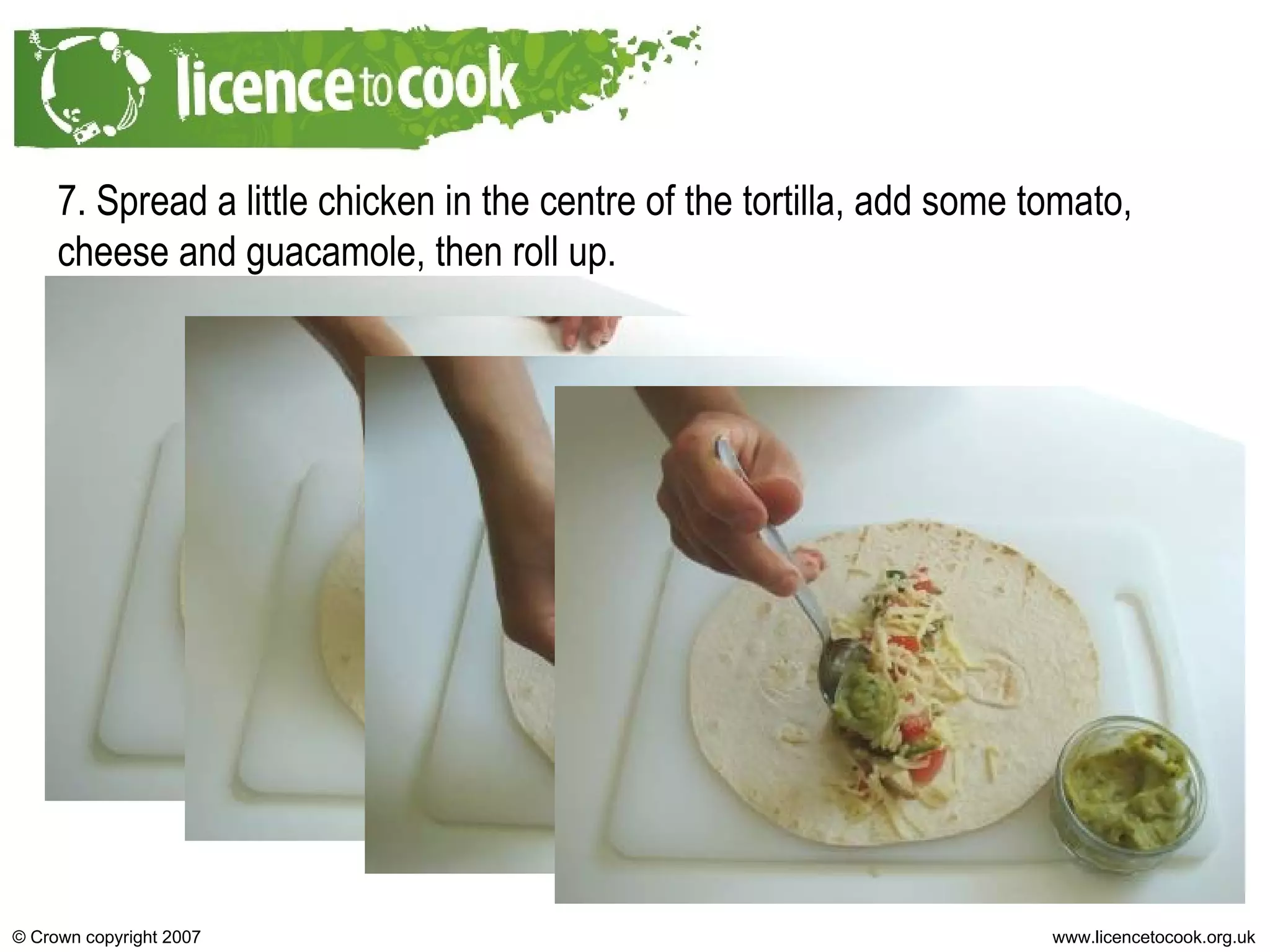7. Spread a little chicken in the centre of the tortilla, add some tomato, cheese and guacamole, then roll up. 