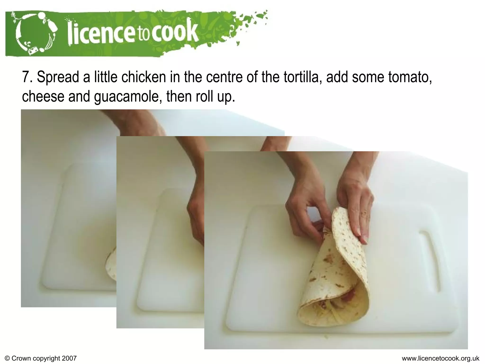 7. Spread a little chicken in the centre of the tortilla, add some tomato, cheese and guacamole, then roll up. 