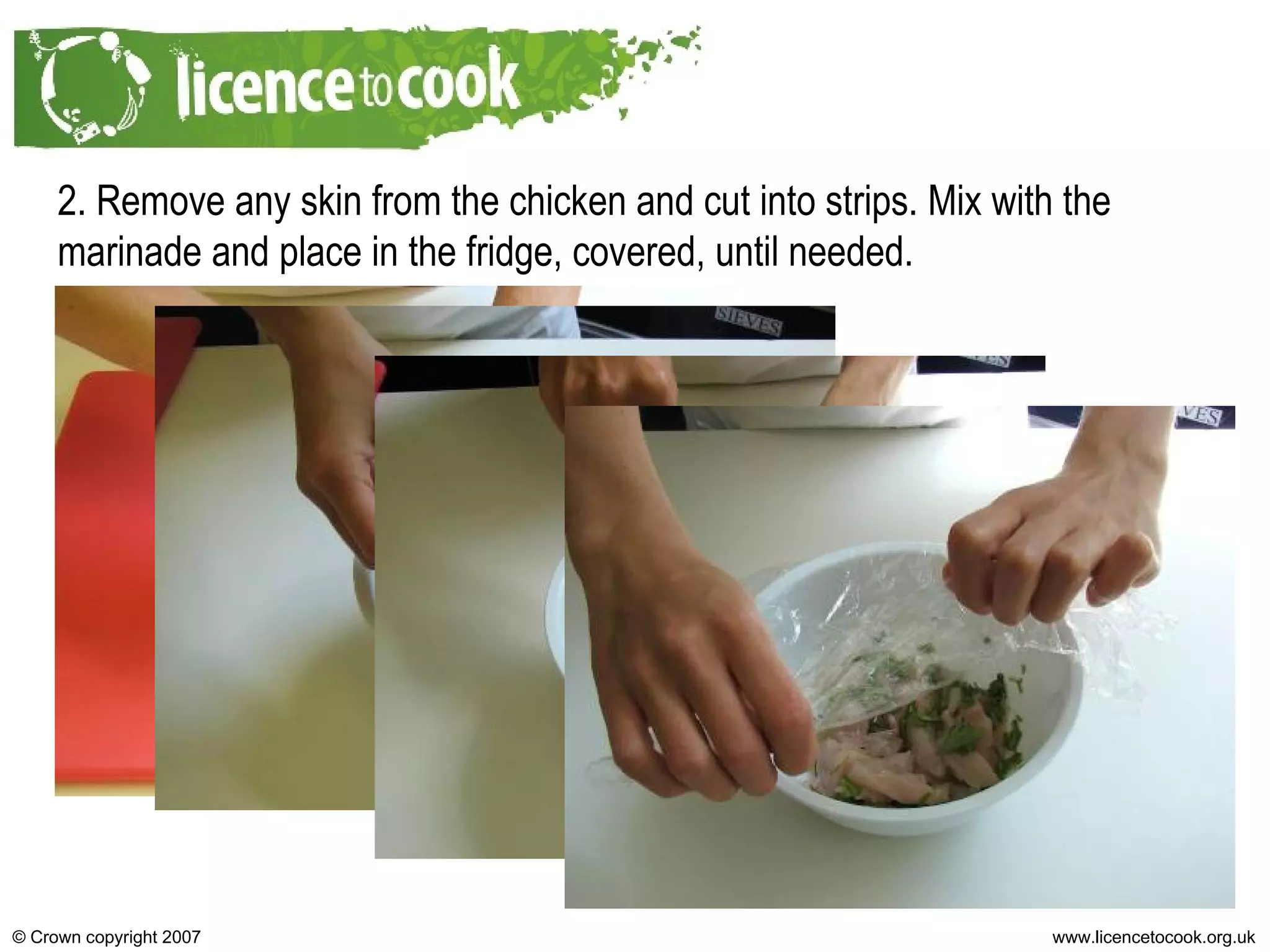 2. Remove any skin from the chicken and cut into strips. Mix with the marinade and place in the fridge, covered, until needed. 