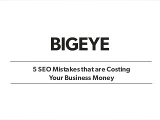 5 SEO Mistakes that are Costing
Your Business Money
 