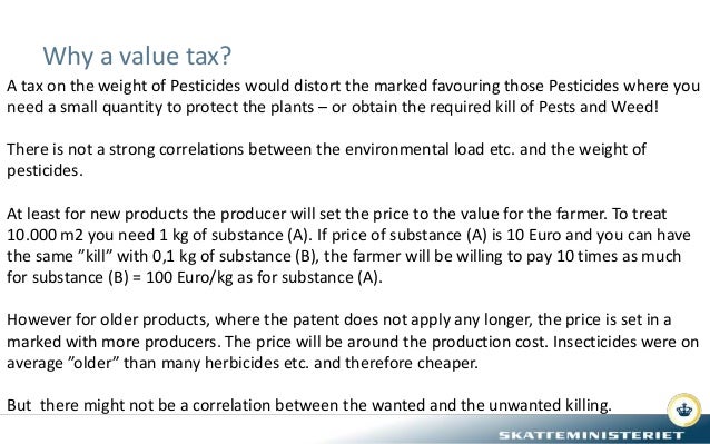 Why a value tax?
A tax on the weight of Pesticides would distort the marked favouring those Pesticides where you
need a sm...