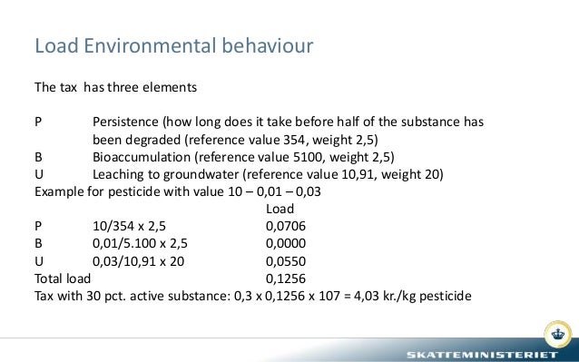 Load Environmental behaviour
The tax has three elements
P Persistence (how long does it take before half of the substance ...