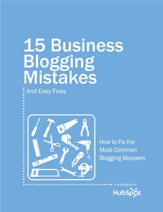 15 Business
Blogging
Mistakes
And Easy Fixes




                 How to Fix the
                 Most Common
                 Blogging Bloopers


                      A publication of
 