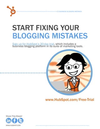 86                                   15 Business Blogging Mistakes




      Start fixing your
      blogging mistakes
      Sign up for HubSpot’s 30-day trial, which includes a
      business blogging platform in its suite of marketing tools.




                                 www.HubSpot.com/Free-Trial



Share This Ebook!



www.Hubspot.com
 