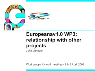 Europeanav1.0 WP3: relationship with other projects Julie Verleyen Workgroups Kick-off meeting – 2 & 3 April 2009 