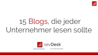 15 Blogs, die jeder
Unternehmer lesen sollte
http://sevdesk.de - Das einfachste Büro
 