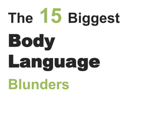 The 15 Biggest
Body
Language
Blunders
 