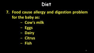 Diet
7. Food cause allergy and digestion problem
for the baby as:
− Cow's milk
− Eggs
− Dairy
− Citrus
− Fish
17
 