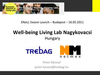 ENoLL	
  5wave	
  Launch	
  –	
  Budapest	
  –	
  16.05.2011	
  


Well-­‐being	
  Living	
  Lab	
  Nagykovacsi	
  
                           Hungary	
  




                       Peter	
  Kövesd	
  
                 peter.kovesd@trebag.hu	
  
 