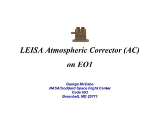 LEISA Atmospheric Corrector (AC)
on EO1
George McCabe
NASA/Goddard Space Flight Center
Code 693
Greenbelt, MD 20771

 