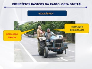 PRINCÍPIOS BÁSICOS DA RADIOLOGIA DIGITAL
“EQUILÍBRIO”
RESOLUÇÃO
DE CONTRASTE
RESOLUÇÃO
ESPACIAL
 