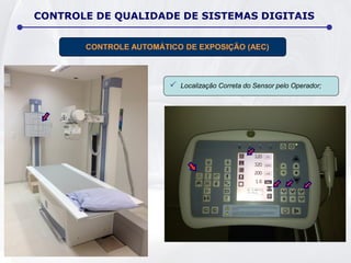 CONTROLE DE QUALIDADE DE SISTEMAS DIGITAIS
CONTROLE AUTOMÁTICO DE EXPOSIÇÃO (AEC)
 Localização Correta do Sensor pelo Operador;
 