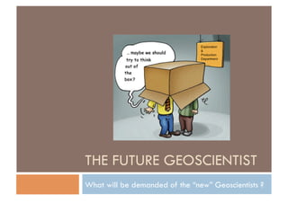 THE FUTURE GEOSCIENTIST
What will be demanded of the “new” Geoscientists ?
 