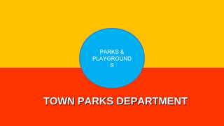 PARKS &
PLAYGROUND
S
TOWN PARKS DEPARTMENTTOWN PARKS DEPARTMENT
 