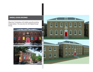 RANDALL SCHOOL BUILDINGS
Objective: To develop a 3D model using the existing
images below. This was done for 3DI Digital Design
Group.
 
