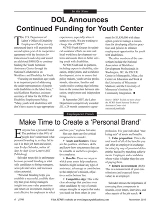4 JTPR Visit JTPR’s website at www.impact-publications.com November 2010
In the News
DOL Announces
Continued Funding for Youth Center
T
he U.S. Department of
Labor’s Office of Disability
Employment Policy recently
announced that it will exercise the
second option year of its cooperative
agreement with the Institute for
Educational Leadership and award
an additional $999,926 to continue
funding the Youth Technical
Assistance Center through the
National Collaborative on
Workforce and Disability for Youth.
“Focusing on transition-age youth
is an important part of addressing
the under-representation of people
with disabilities in the labor force,”
said Kathleen Martinez, assistant
secretary of labor for the Office of
Disability Employment Policy.
“Many youth with disabilities still
don’t have access to age-appropriate
experiences, especially when it
comes to work. We are working to
change this at ODEP.”
NCWD/Youth focuses its techni-
cal assistance efforts on state and
local workforce development sys-
tems and assists them in better serv-
ing youth with disabilities.
NCWD/Youth and its partners,
including experts in disability, edu-
cation, employment, and workforce
development, strive to ensure that
policy makers, youth service profes-
sionals, educators, families and
youth receive cutting edge informa-
tion on the connection between edu-
cation, employment and independent
living.
In September 2007, the Labor
Department competitively awarded
IEL a 24-month cooperative agree-
Employment Trends
Make Time to Create a ‘Personal Brand’
ment for $1,850,000 with three
option years to manage a consor-
tium for developing effective prac-
tices and policies to enhance
employment opportunities for youth
with disabilities.
The other members of the con-
sortium include the National
Association of Workforce
Development Professionals in
Washington, DC; the PACER
Center in Minneapolis, Minn.; the
Center on Education and Work at
the University of Wisconsin-
Madison; and the University of
Minnesota’s Institute for
Community Integration.
Source: ODEP. To find out more about
the NCWD Youth National Technical
Assistance Center visit
www.ncwd-youth.info.
E
veryone has a personal brand.
The problem is that 98% of
people don’t understand what
personal branding is, so they fail to
use it in their job hunt and career,
says Evelyn Salvador, author of
Step-by-Step Cover Letters (JIST
Publishing).
Salvador notes this is unfortunate
because personal branding is what
sells candidates to hiring managers,
wins job interviews, and increases
salary potential.
“Personal branding helps you
establish a successful, credible iden-
tity that gives hiring managers
insight into your value proposition
and return on investment, making it
cost effective for employers to select
and hire you,” explains Salvador.
She says there are five critical
components to consider:
 Assets and features: These
are the qualities, attributes, skills
and know-how you possess that can
be valuable or useful to a prospec-
tive employer.
 Benefits: These are ways in
which your assets help employers.
Benefits might include any type of
assistance, advantage or contribution
to the employer’s mission, objec-
tives and/or bottom line.
 Competitive edge: This is the
clear advantage that you have over
other candidates by way of certain
unique strengths or aspects that make
you stand out from others in your
profession. It is your individual “mar-
keting mix” of assets and benefits.
 Value proposition: This is the
total worth of all of the benefits you
can offer an employer in exchange
for salary by way of promised deliv-
erables backed by matching achieve-
ments. Employers seek candidates
whose value is higher than the cost
of paying them.
 Return on investment (ROI):
This is a measurement of your con-
tributions (and expected future
value) to an employer.
Salvador stresses the importance of
conveying these components in
résumés, cover letters, interviews, and
other aspects of the job search.
 
