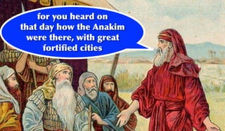 for you heard on
that day how the Anakim
  were there, with great
      fortiﬁed cities
 