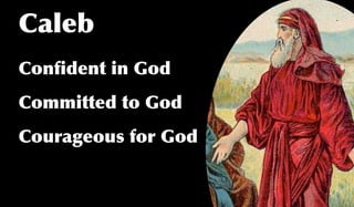 Caleb
Conﬁdent in God
Committed to God
Courageous for God
 